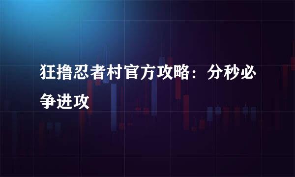 狂撸忍者村官方攻略:分秒必争进攻