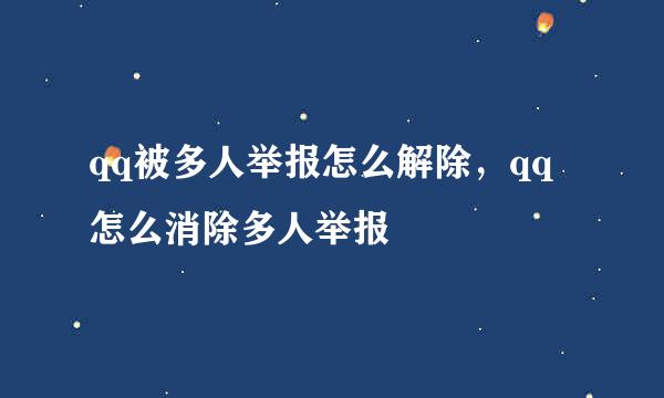 qq被多人举报怎么解除,qq怎么消除多人举报