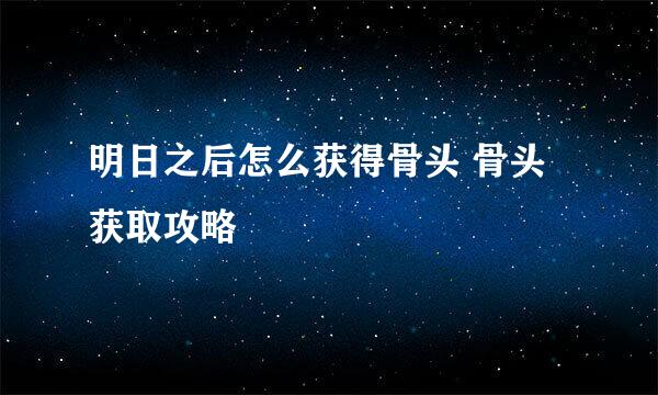 明日之后怎么获得骨头 骨头获取攻略