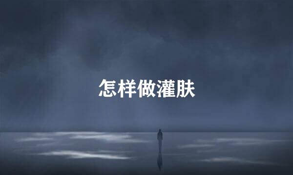 怎样做灌肤