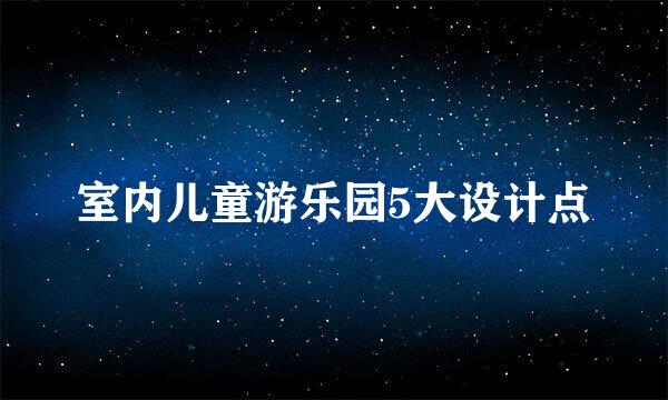 室内儿童游乐园5大设计点