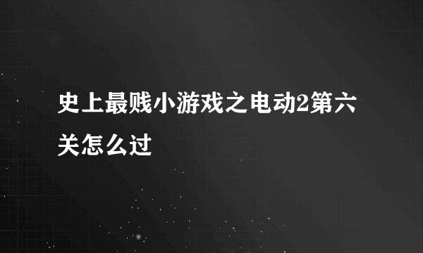 史上最贱小游戏之电动2第六关怎么过