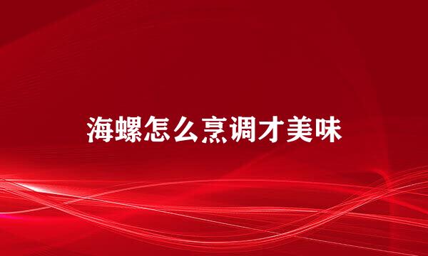 海螺怎么烹调才美味