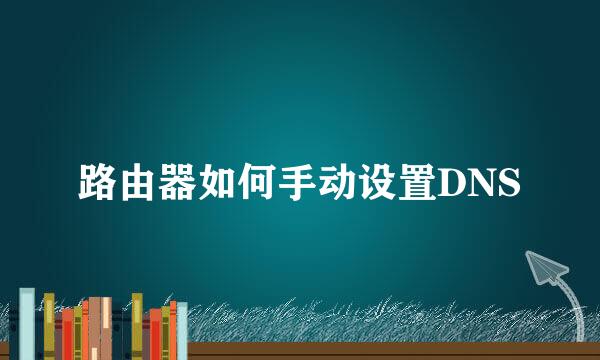 路由器如何手动设置DNS