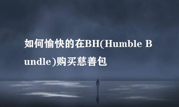 如何愉快的在BH(Humble Bundle)购买慈善包