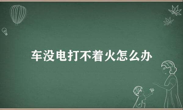 车没电打不着火怎么办