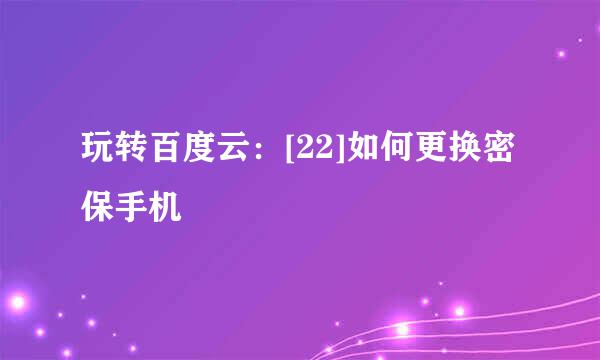 玩转百度云：[22]如何更换密保手机
