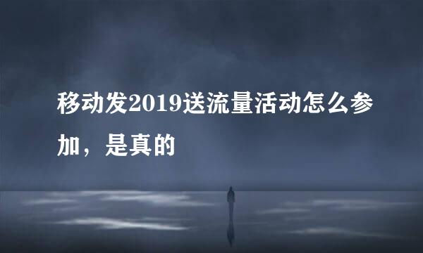 移动发2019送流量活动怎么参加，是真的