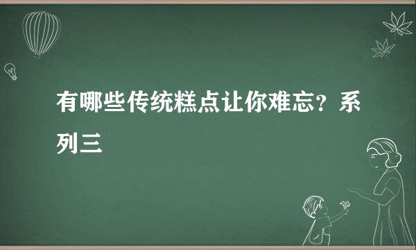 有哪些传统糕点让你难忘?系列三