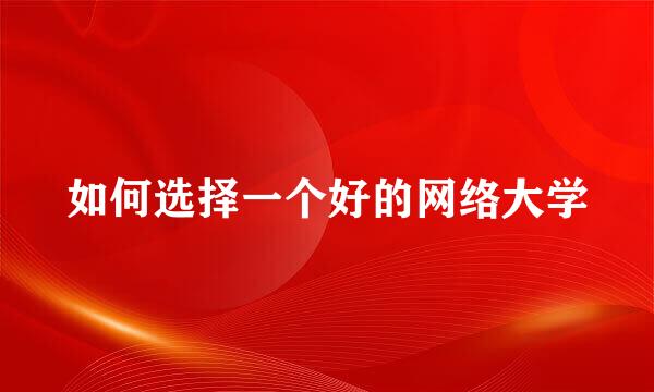 如何选择一个好的网络大学