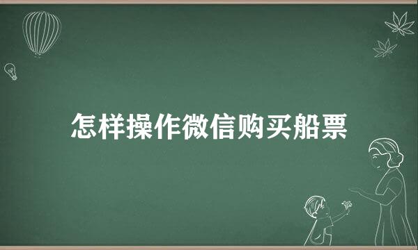怎样操作微信购买船票