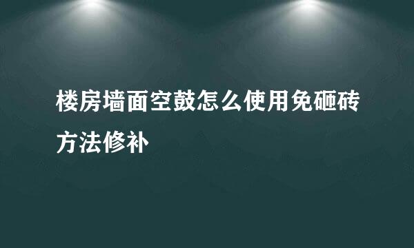 楼房墙面空鼓怎么使用免砸砖方法修补