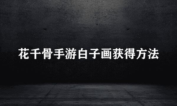花千骨手游白子画获得方法