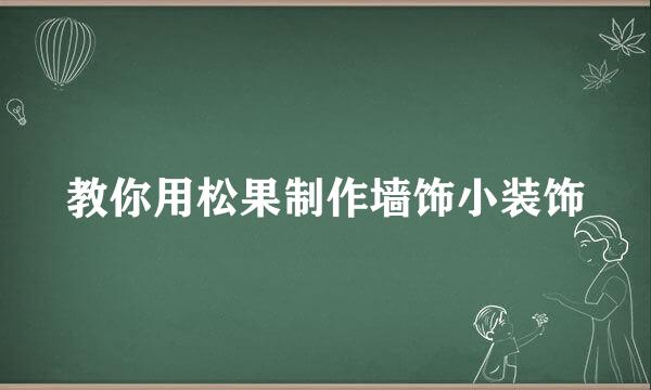 教你用松果制作墙饰小装饰