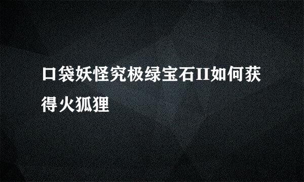 口袋妖怪究极绿宝石II如何获得火狐狸
