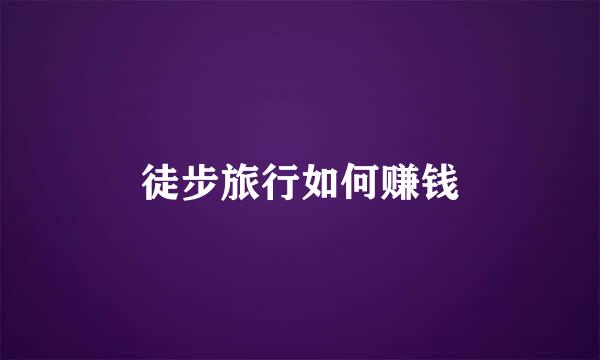 徒步旅行如何赚钱