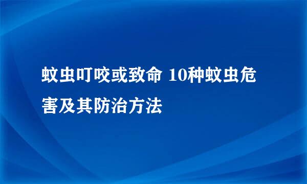 蚊虫叮咬或致命 10种蚊虫危害及其防治方法