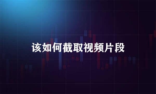 该如何截取视频片段