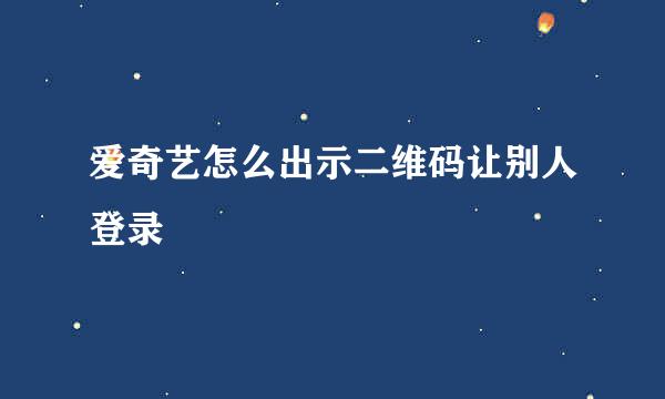 爱奇艺怎么出示二维码让别人登录