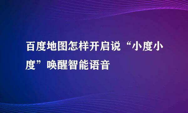 百度地图怎样开启说“小度小度”唤醒智能语音
