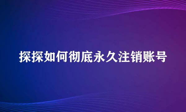 探探如何彻底永久注销账号