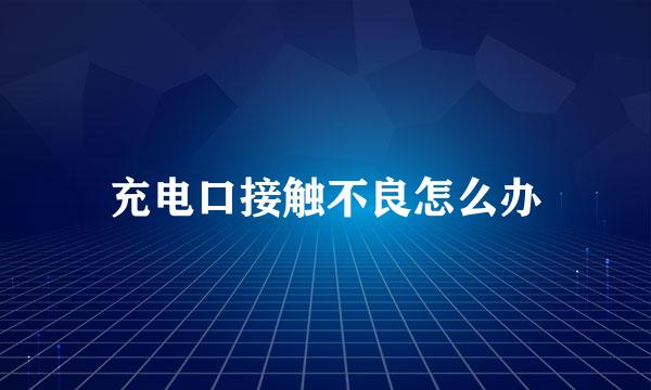 充电口接触不良怎么办