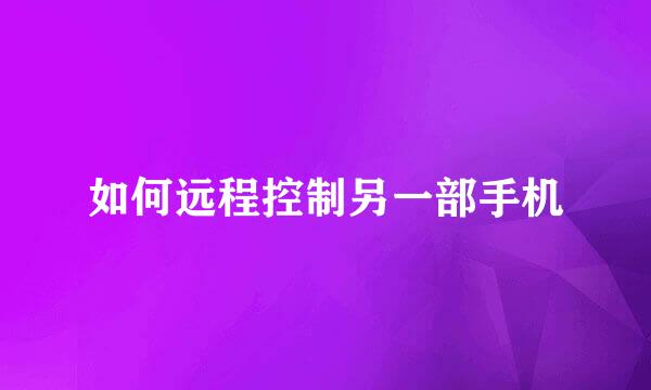 如何远程控制另一部手机