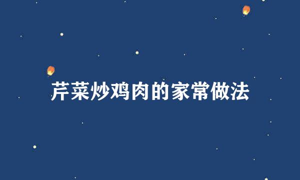 芹菜炒鸡肉的家常做法