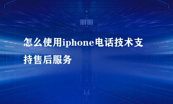 怎么使用iphone电话技术支持售后服务