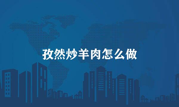 孜然炒羊肉怎么做