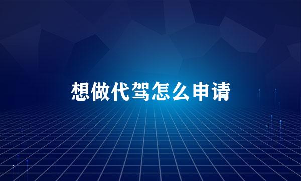 想做代驾怎么申请