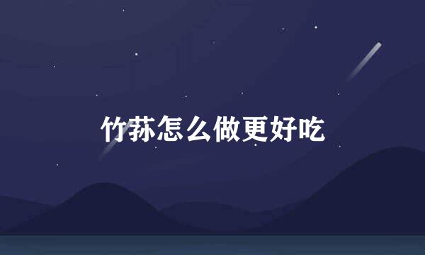 竹荪怎么做更好吃