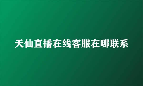 天仙直播在线客服在哪联系