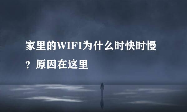 家里的WIFI为什么时快时慢？原因在这里