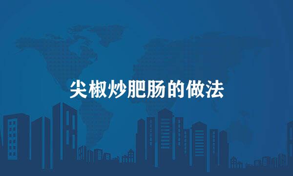 尖椒炒肥肠的做法
