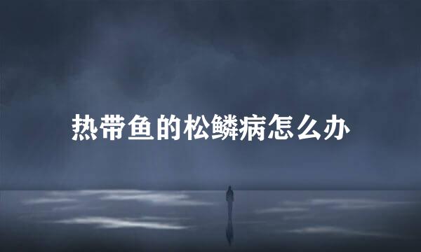 热带鱼的松鳞病怎么办
