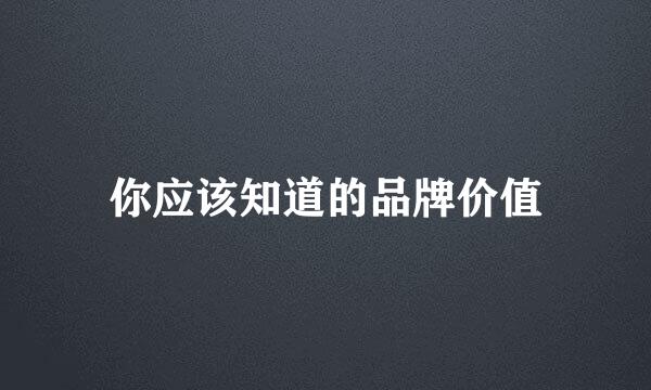 你应该知道的品牌价值