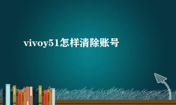 vivoy51怎样清除账号