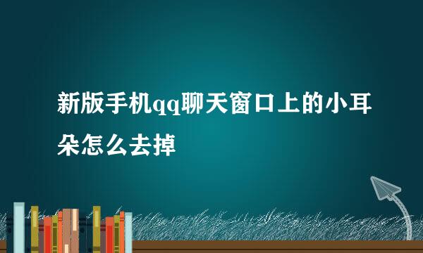 新版手机qq聊天窗口上的小耳朵怎么去掉