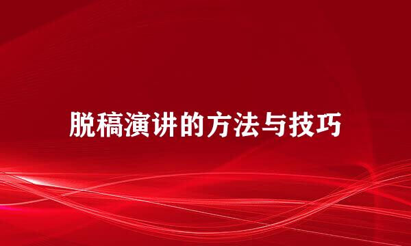 脱稿演讲的方法与技巧