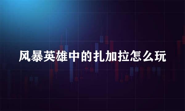 风暴英雄中的扎加拉怎么玩