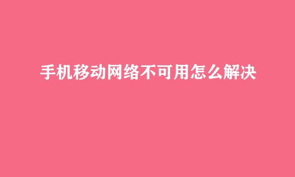 手机移动网络不可用怎么解决