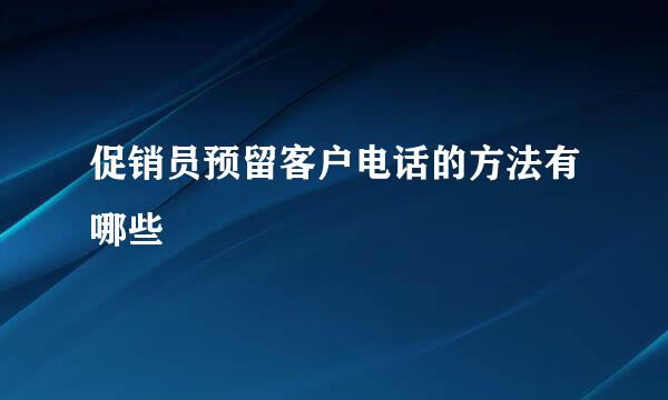 促销员预留客户电话的方法有哪些