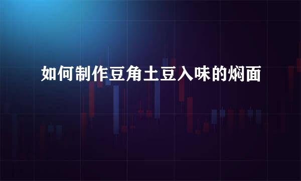 如何制作豆角土豆入味的焖面
