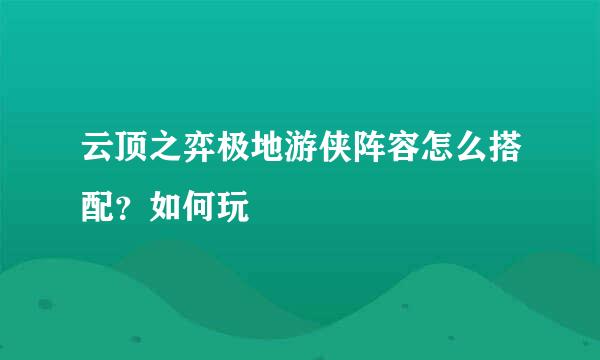 云顶之弈极地游侠阵容怎么搭配?如何玩