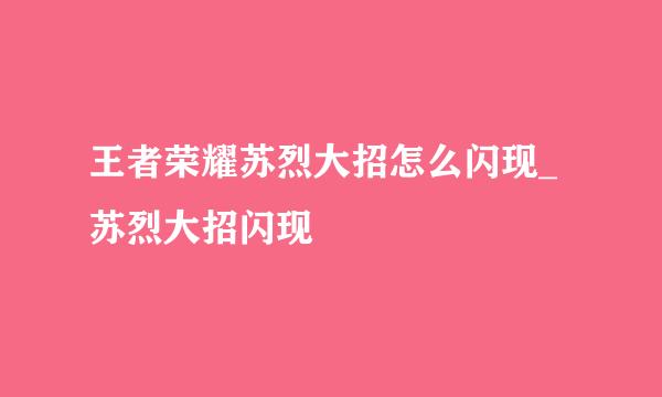 王者荣耀苏烈大招怎么闪现_苏烈大招闪现