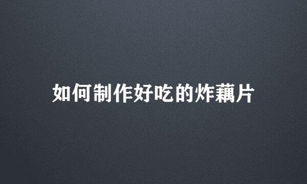 如何制作好吃的炸藕片