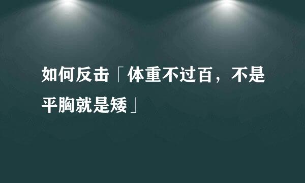 如何反击「体重不过百，不是平胸就是矮」