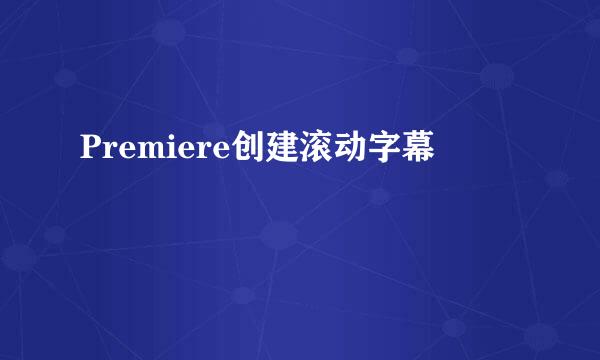 Premiere创建滚动字幕