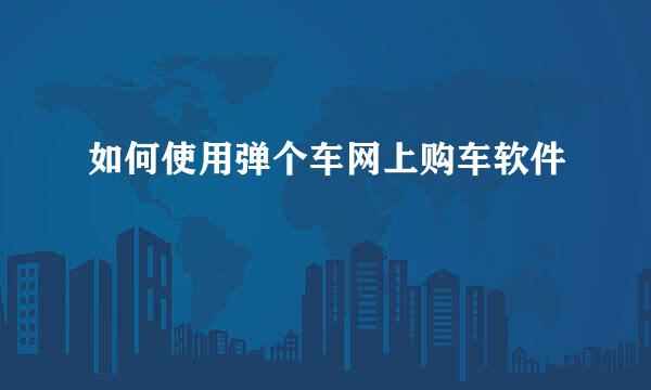 如何使用弹个车网上购车软件